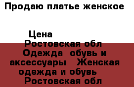 Продаю платье женское › Цена ­ 3000-3500 - Ростовская обл. Одежда, обувь и аксессуары » Женская одежда и обувь   . Ростовская обл.